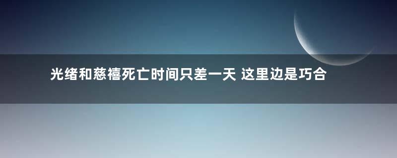 光绪和慈禧死亡时间只差一天 这里边是巧合还是阴谋